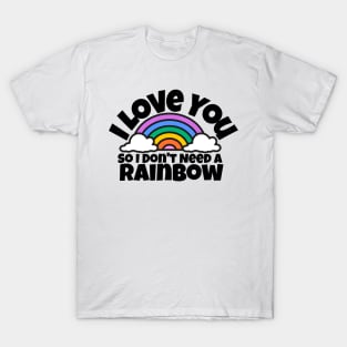 I love you, so I don't need a rainbow T-Shirt